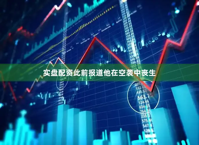 实盘配资此前报道他在空袭中丧生