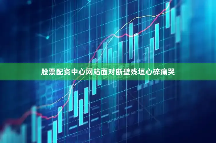 股票配资中心网站面对断壁残垣心碎痛哭