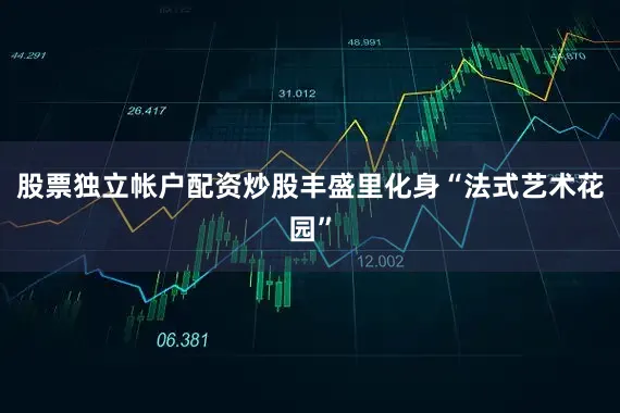股票独立帐户配资炒股丰盛里化身“法式艺术花园”