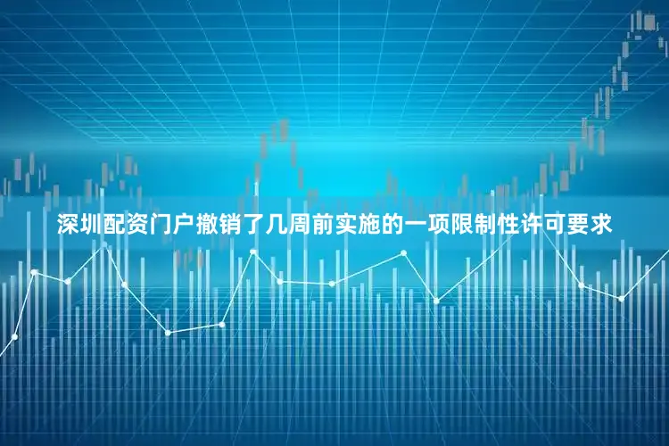 深圳配资门户撤销了几周前实施的一项限制性许可要求