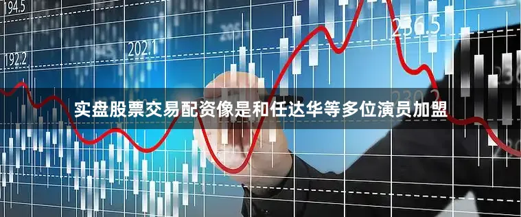 实盘股票交易配资像是和任达华等多位演员加盟
