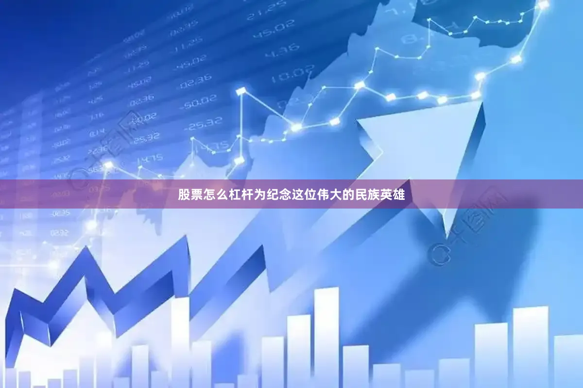 股票怎么杠杆为纪念这位伟大的民族英雄