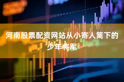 河南股票配资网站从小寄人篱下的少年将军