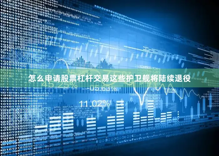 怎么申请股票杠杆交易这些护卫舰将陆续退役