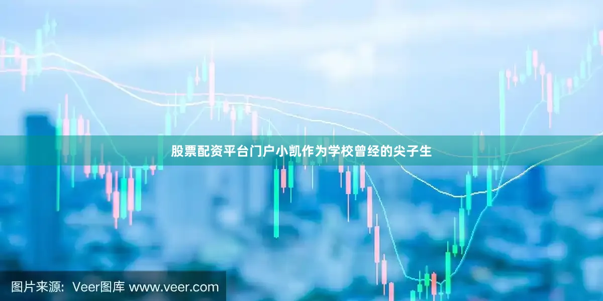 股票配资平台门户小凯作为学校曾经的尖子生