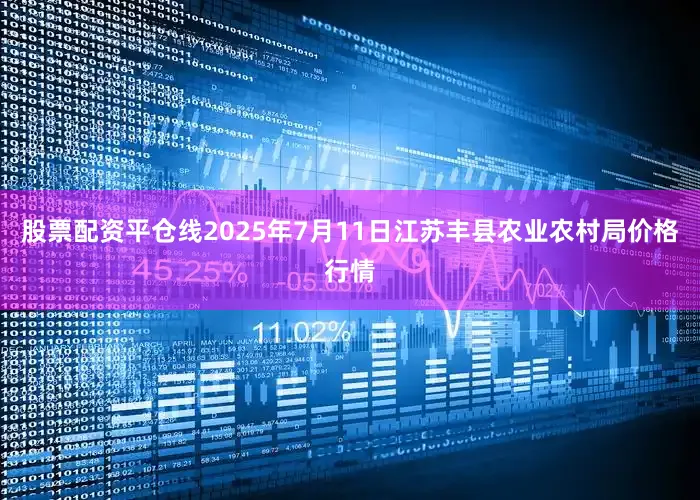 股票配资平仓线2025年7月11日江苏丰县农业农村局价格行情
