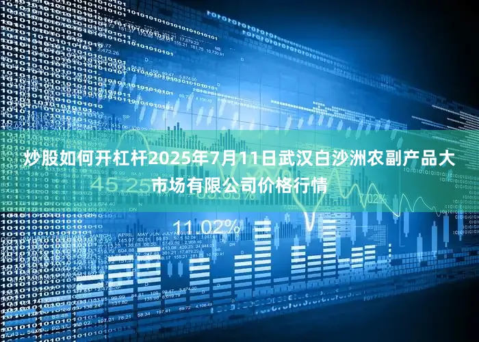 炒股如何开杠杆2025年7月11日武汉白沙洲农副产品大市场有限公司价格行情