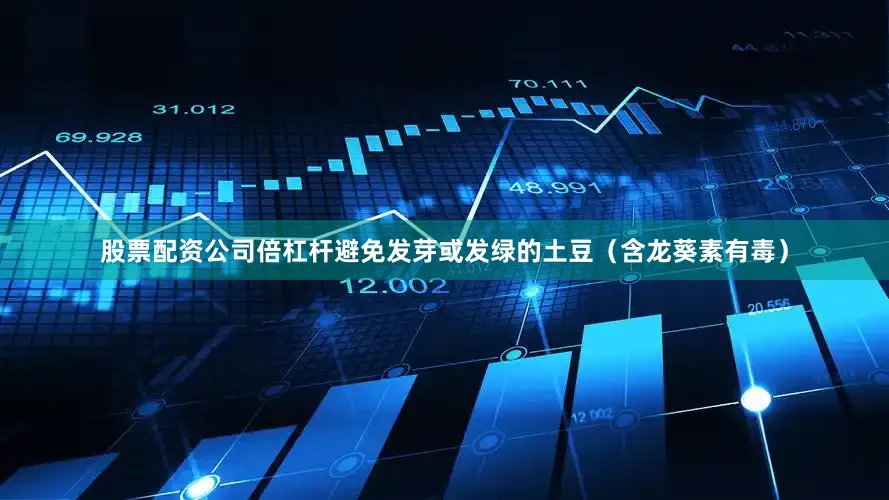 股票配资公司倍杠杆避免发芽或发绿的土豆（含龙葵素有毒）