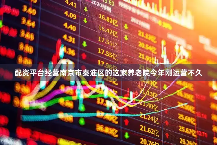 配资平台经营南京市秦淮区的这家养老院今年刚运营不久