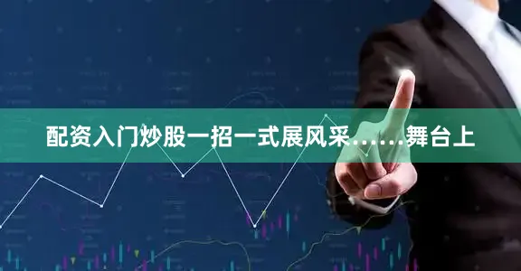 配资入门炒股一招一式展风采……舞台上