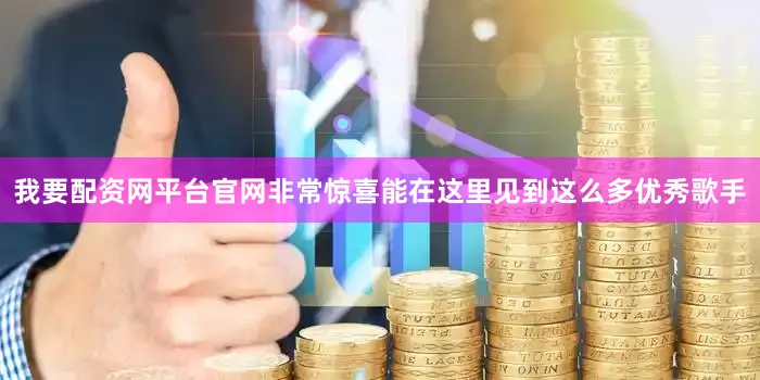 我要配资网平台官网非常惊喜能在这里见到这么多优秀歌手