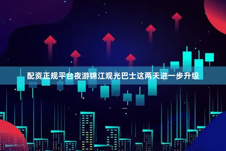 配资正规平台夜游锦江观光巴士这两天进一步升级