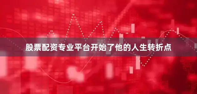 股票配资专业平台开始了他的人生转折点