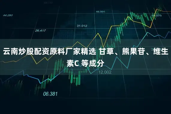 云南炒股配资原料厂家精选 甘草、熊果苷、维生素C 等成分