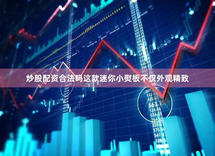 炒股配资合法吗这款迷你小熨板不仅外观精致