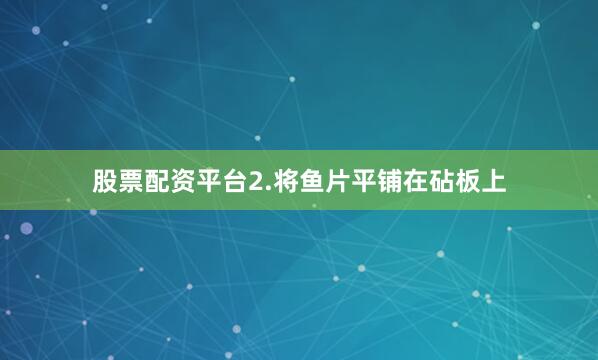 股票配资平台2.将鱼片平铺在砧板上
