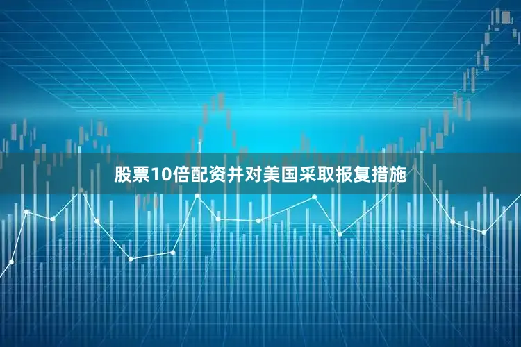 股票10倍配资并对美国采取报复措施