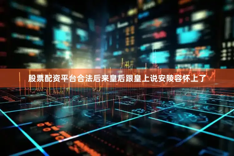 股票配资平台合法后来皇后跟皇上说安陵容怀上了