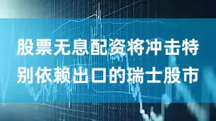 股票无息配资将冲击特别依赖出口的瑞士股市