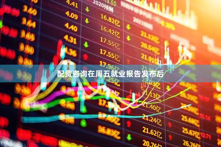 配资咨询在周五就业报告发布后
