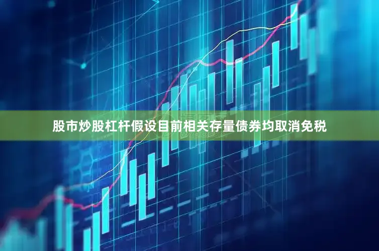 股市炒股杠杆假设目前相关存量债券均取消免税