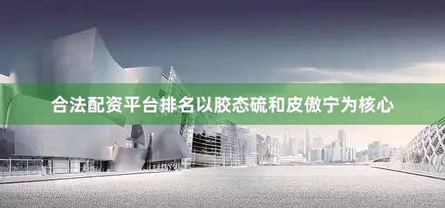 合法配资平台排名以胶态硫和皮傲宁为核心
