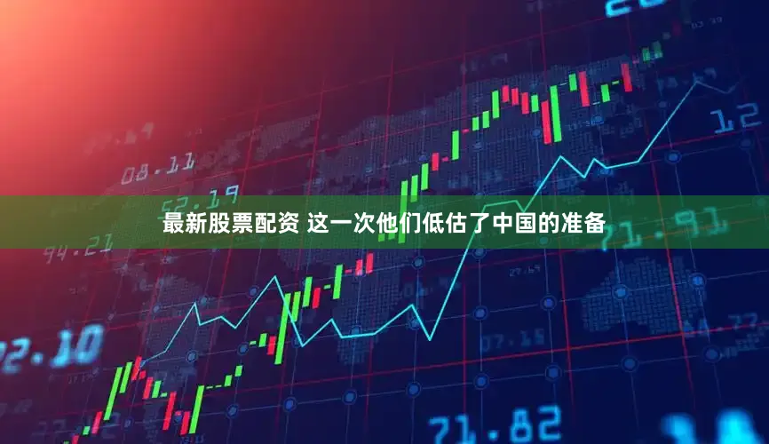 最新股票配资 这一次他们低估了中国的准备