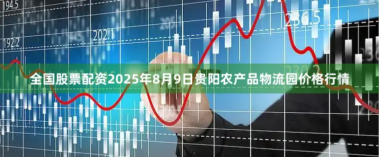 全国股票配资2025年8月9日贵阳农产品物流园价格行情