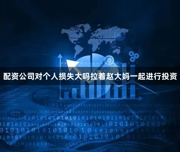 配资公司对个人损失大吗拉着赵大妈一起进行投资