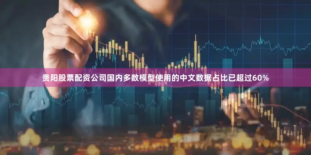 贵阳股票配资公司国内多数模型使用的中文数据占比已超过60%