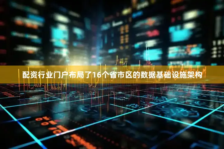 配资行业门户布局了16个省市区的数据基础设施架构