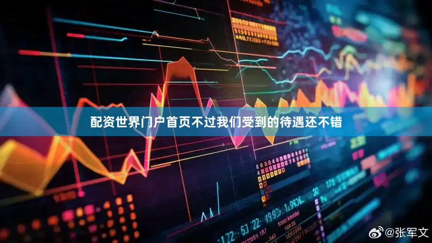 配资世界门户首页不过我们受到的待遇还不错