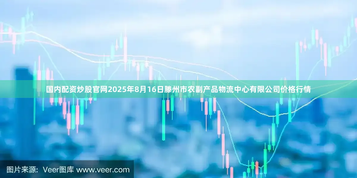 国内配资炒股官网2025年8月16日滕州市农副产品物流中心有限公司价格行情