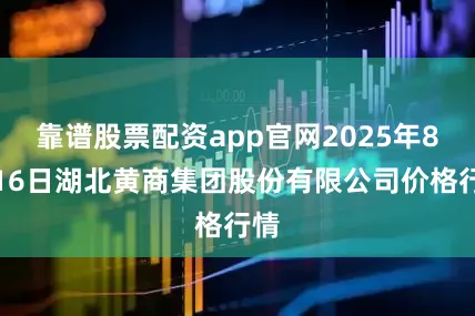靠谱股票配资app官网2025年8月16日湖北黄商集团股份有限公司价格行情