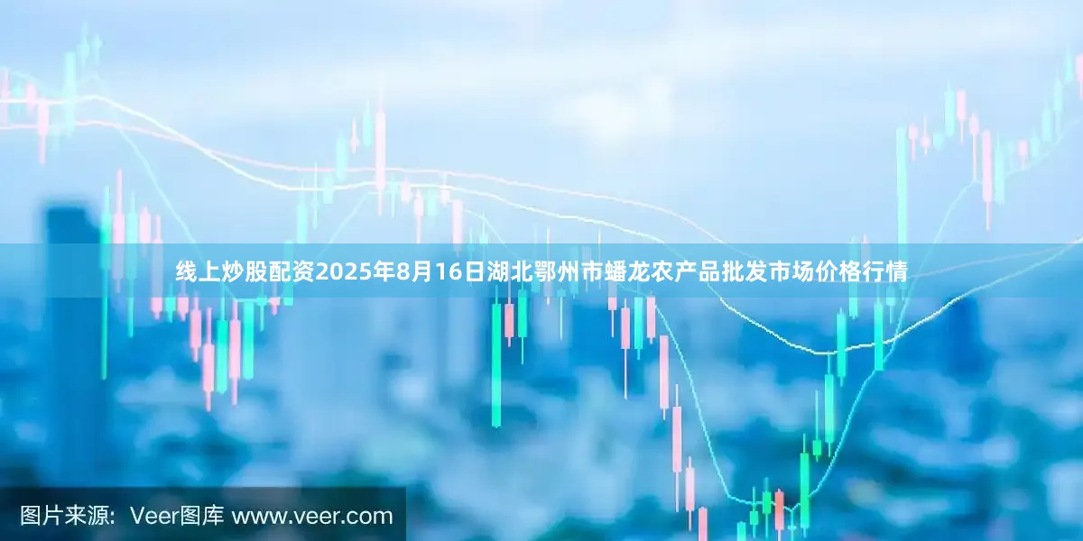 线上炒股配资2025年8月16日湖北鄂州市蟠龙农产品批发市场价格行情