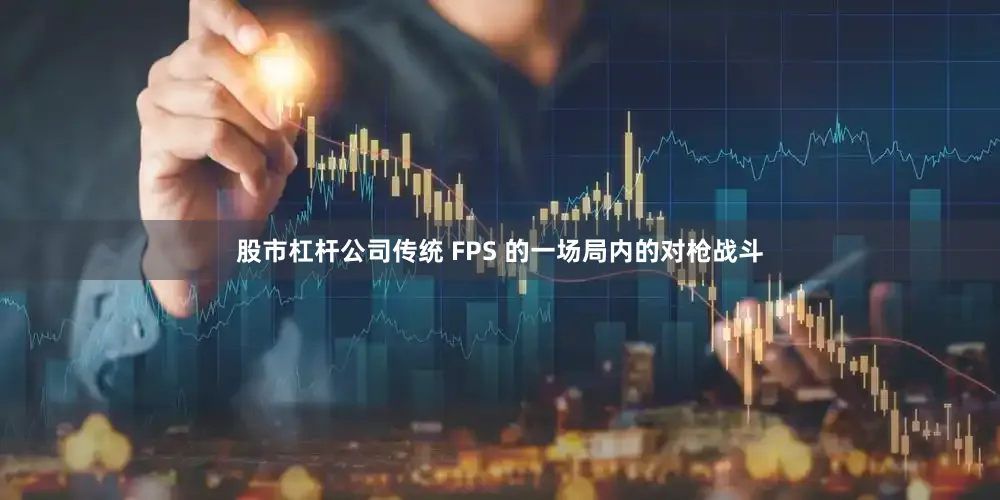 股市杠杆公司传统 FPS 的一场局内的对枪战斗