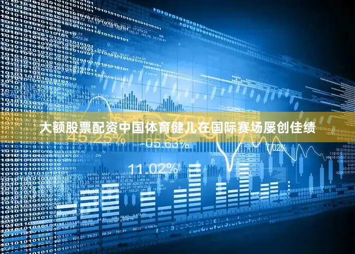 大额股票配资中国体育健儿在国际赛场屡创佳绩