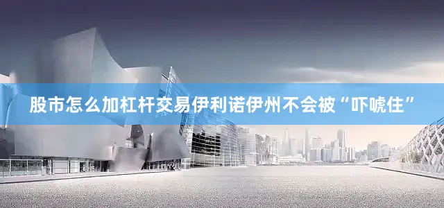 股市怎么加杠杆交易伊利诺伊州不会被“吓唬住”
