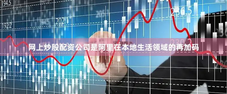 网上炒股配资公司是阿里在本地生活领域的再加码