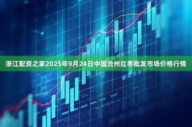浙江配资之家2025年9月24日中国沧州红枣批发市场价格行情