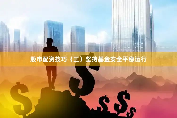 股市配资技巧　　（三）坚持基金安全平稳运行