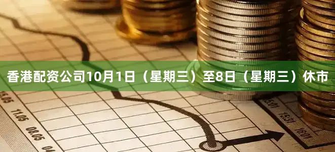 香港配资公司10月1日（星期三）至8日（星期三）休市