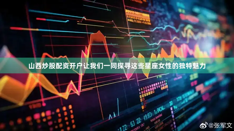 山西炒股配资开户让我们一同探寻这些星座女性的独特魅力