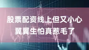 股票配资线上但又小心翼翼生怕真惹毛了