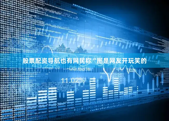 股票配资导航也有网民称“图是网友开玩笑的