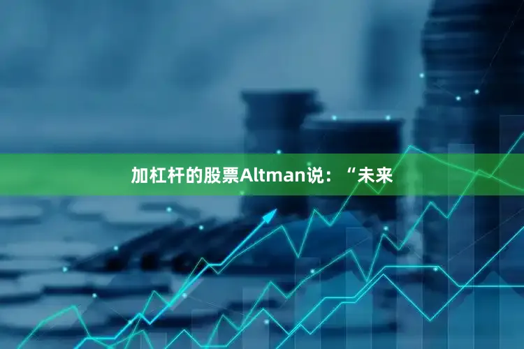 加杠杆的股票Altman说：“未来