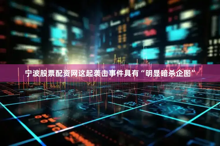 宁波股票配资网这起袭击事件具有“明显暗杀企图”