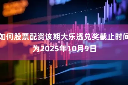 如何股票配资该期大乐透兑奖截止时间为2025年10月9日