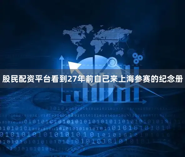 股民配资平台看到27年前自己来上海参赛的纪念册