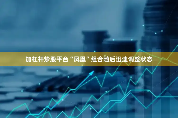 加杠杆炒股平台“凤凰”组合随后迅速调整状态